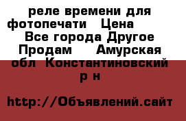 реле времени для фотопечати › Цена ­ 1 000 - Все города Другое » Продам   . Амурская обл.,Константиновский р-н